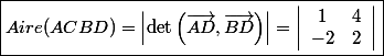 \boxed{Aire(ACBD)=\left|\det\left(\vec{AD},\vec{BD}\right)\right|=\left|\begin{array}{cc}1&4\\-2&2\end{array}\right|}